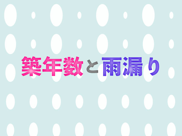 雨漏りは築年数によって原因が違う 対策と負担額0円で修理する方法 プロが語る雨漏り対策とは 台風 ゲリラ豪雨に備えよう